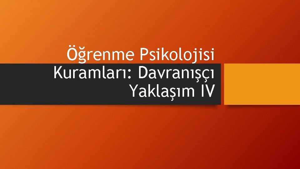 Öğrenme Psikolojisi Kuramları: Davranışçı Yaklaşım IV 