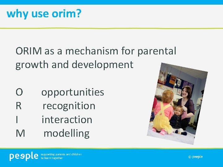 why use orim? ORIM as a mechanism for parental growth and development O opportunities