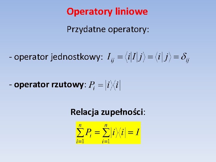 Operatory liniowe Przydatne operatory: - operator jednostkowy: - operator rzutowy: Relacja zupełności: 