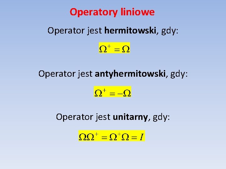 Operatory liniowe Operator jest hermitowski, gdy: Operator jest antyhermitowski, gdy: Operator jest unitarny, gdy: