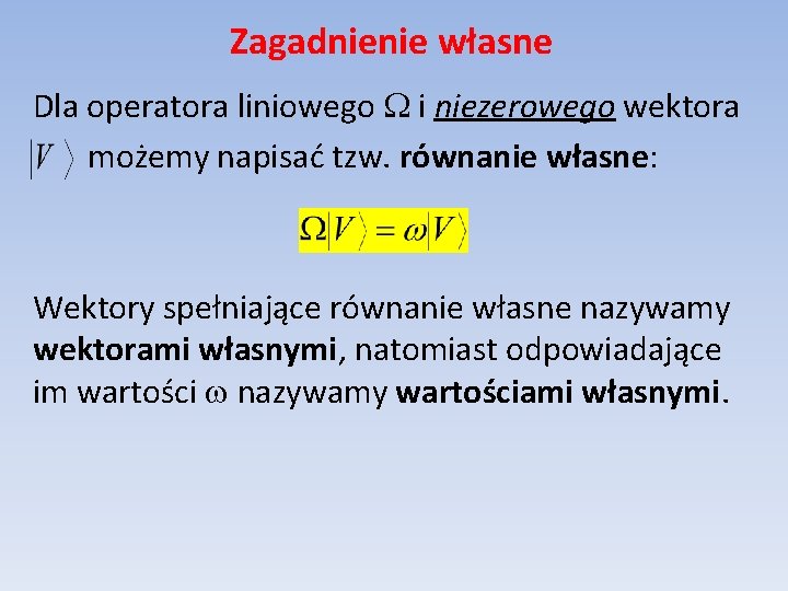 Zagadnienie własne Dla operatora liniowego i niezerowego wektora możemy napisać tzw. równanie własne: Wektory