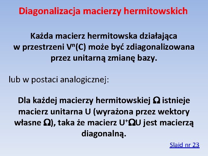 Diagonalizacja macierzy hermitowskich Każda macierz hermitowska działająca w przestrzeni Vn(C) może być zdiagonalizowana przez