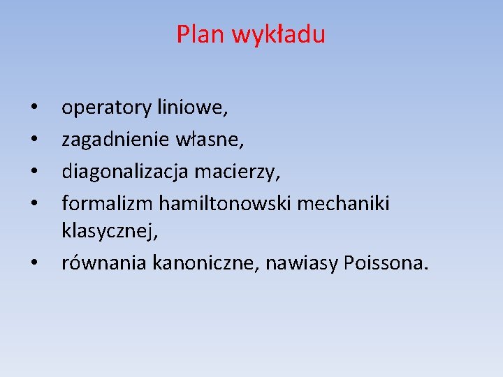 Plan wykładu • • • operatory liniowe, zagadnienie własne, diagonalizacja macierzy, formalizm hamiltonowski mechaniki