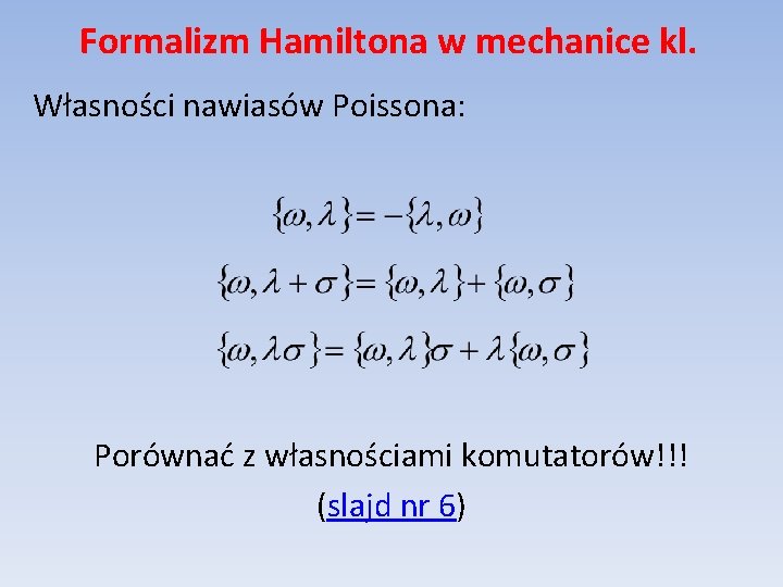 Formalizm Hamiltona w mechanice kl. Własności nawiasów Poissona: Porównać z własnościami komutatorów!!! (slajd nr