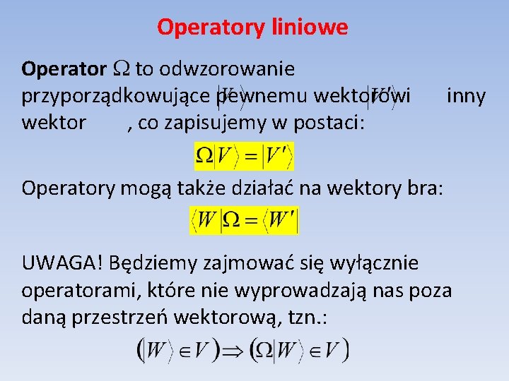 Operatory liniowe Operator to odwzorowanie przyporządkowujące pewnemu wektorowi wektor , co zapisujemy w postaci: