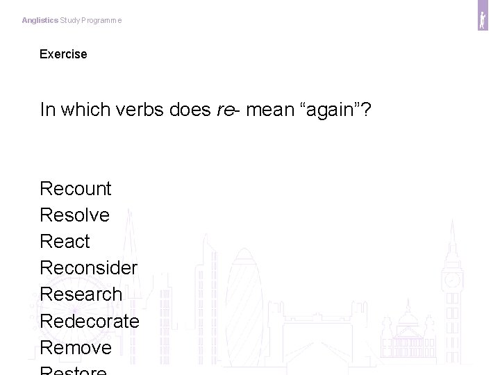 Anglistics Study Programme Exercise In which verbs does re- mean “again”? Recount Resolve React