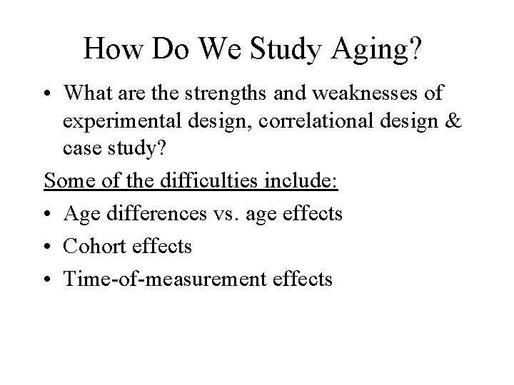 How Do We Study Aging? • What are the strengths and weaknesses of experimental How Do We Study Aging? • What are the strengths and weaknesses of experimental