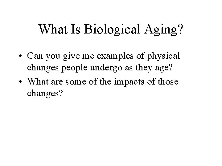 What Is Biological Aging? • Can you give me examples of physical changes people What Is Biological Aging? • Can you give me examples of physical changes people
