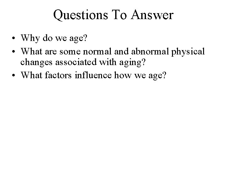 Questions To Answer • Why do we age? • What are some normal and Questions To Answer • Why do we age? • What are some normal and