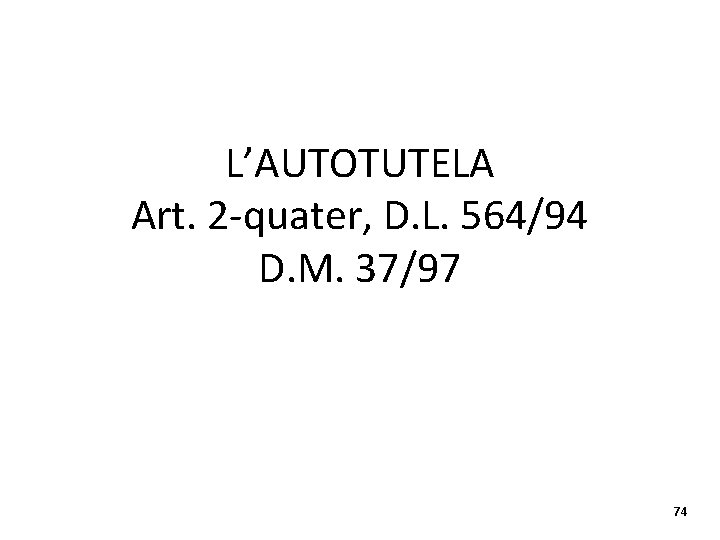 L’AUTOTUTELA Art. 2 -quater, D. L. 564/94 D. M. 37/97 74 