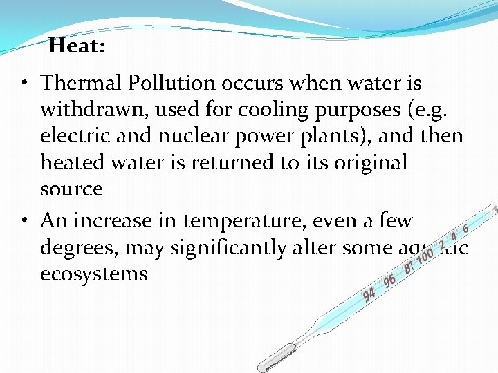 Heat: • Thermal Pollution occurs when water is withdrawn, used for cooling purposes (e.