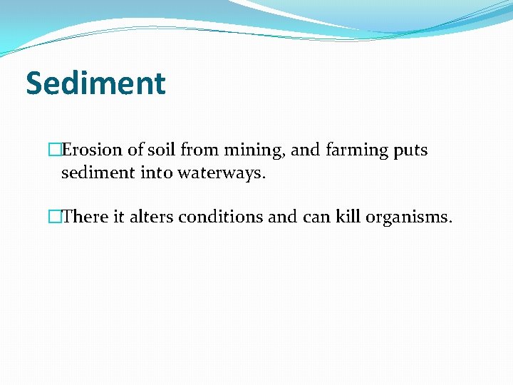 Sediment �Erosion of soil from mining, and farming puts sediment into waterways. �There it