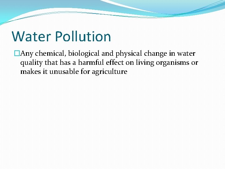 Water Pollution �Any chemical, biological and physical change in water quality that has a