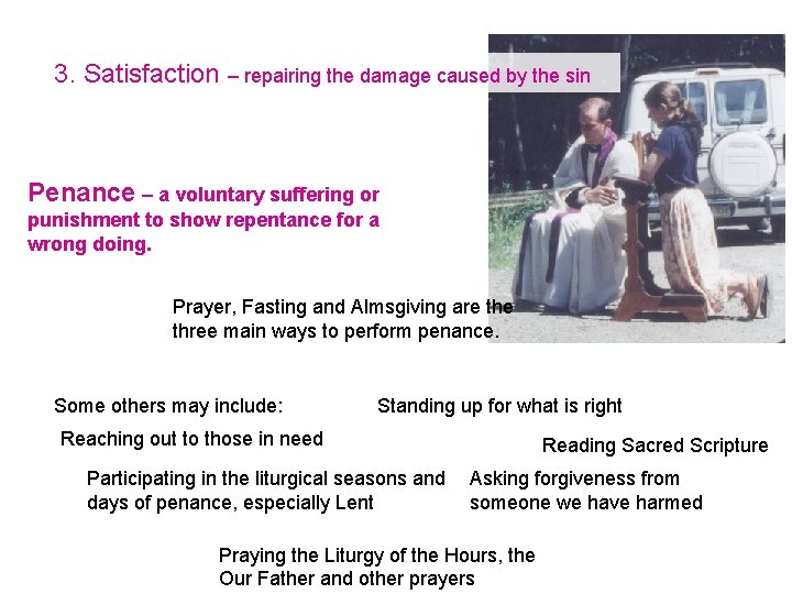 3. Satisfaction – repairing the damage caused by the sin Penance – a voluntary