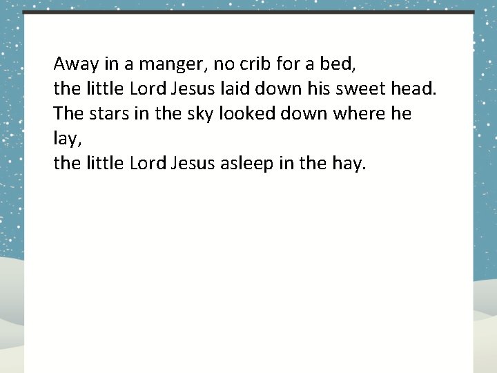 Away in a manger, no crib for a bed, the little Lord Jesus laid