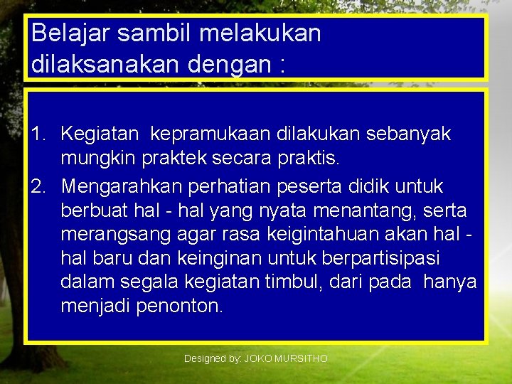 Belajar sambil melakukan dilaksanakan dengan : 1. Kegiatan kepramukaan dilakukan sebanyak mungkin praktek secara