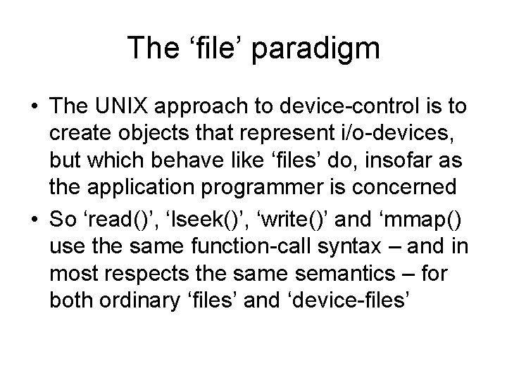 The ‘file’ paradigm • The UNIX approach to device-control is to create objects that