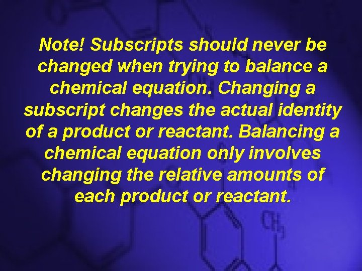 Note! Subscripts should never be changed when trying to balance a chemical equation. Changing