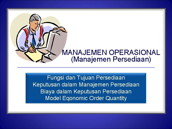 MANAJEMEN OPERASIONAL (Manajemen Persediaan) Fungsi dan Tujuan Persediaan Keputusan dalam Manajemen Persediaan Biaya dalam