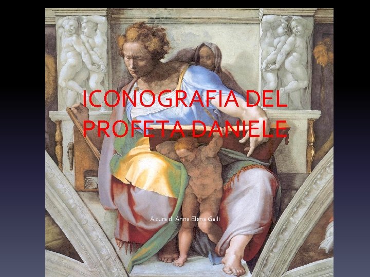 ICONOGRAFIA DEL PROFETA DANIELE A cura di Anna Elena Galli 