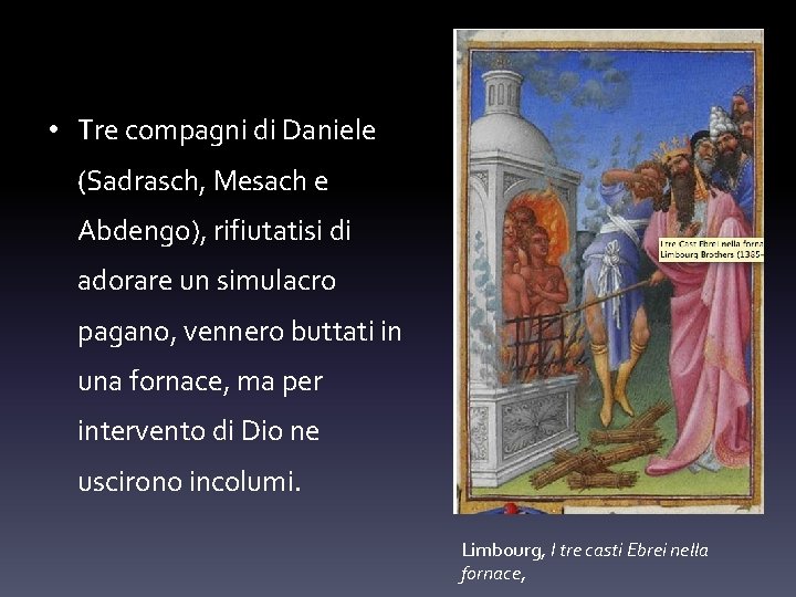  • Tre compagni di Daniele (Sadrasch, Mesach e Abdengo), rifiutatisi di adorare un