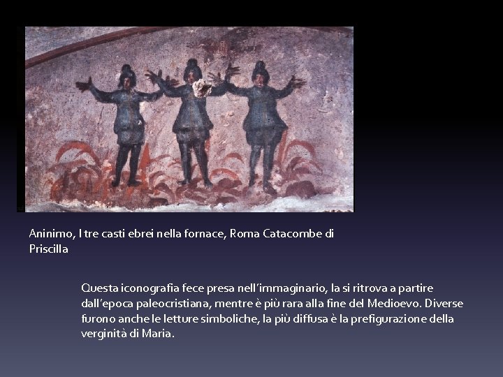 Aninimo, I tre casti ebrei nella fornace, Roma Catacombe di Priscilla Questa iconografia fece