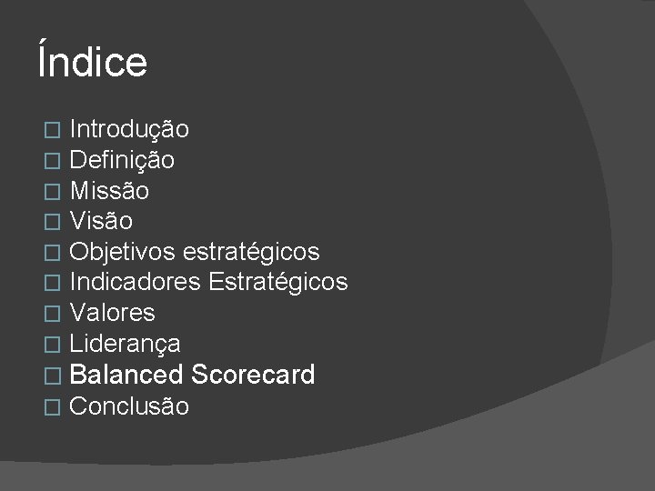 Índice Introdução Definição Missão Visão Objetivos estratégicos Indicadores Estratégicos Valores Liderança � Balanced Scorecard Índice Introdução Definição Missão Visão Objetivos estratégicos Indicadores Estratégicos Valores Liderança � Balanced Scorecard