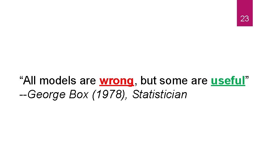 23 “All models are wrong, but some are useful” --George Box (1978), Statistician 