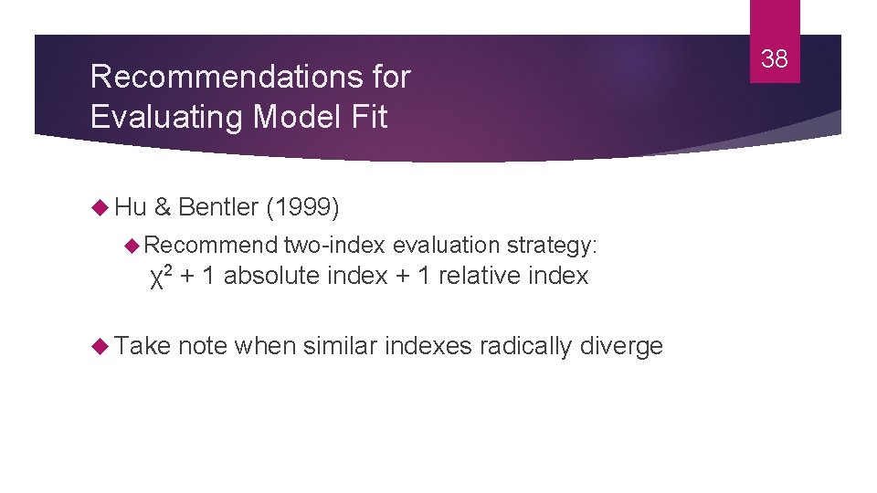 Recommendations for Evaluating Model Fit Hu & Bentler (1999) Recommend two-index evaluation strategy: χ2