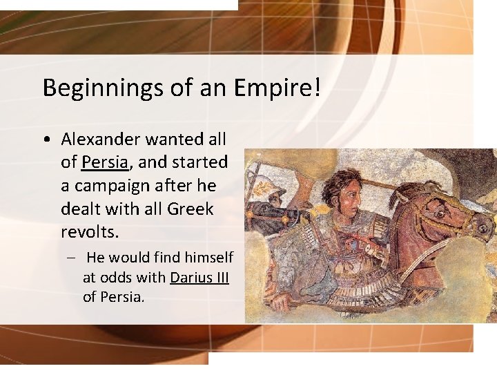 Beginnings of an Empire! • Alexander wanted all of Persia, and started a campaign