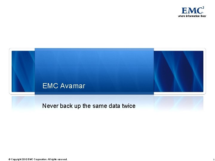 EMC Avamar Never back up the same data twice © Copyright 2010 EMC Corporation.