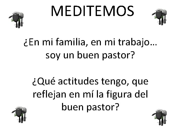 MEDITEMOS ¿En mi familia, en mi trabajo… soy un buen pastor? ¿Qué actitudes tengo,