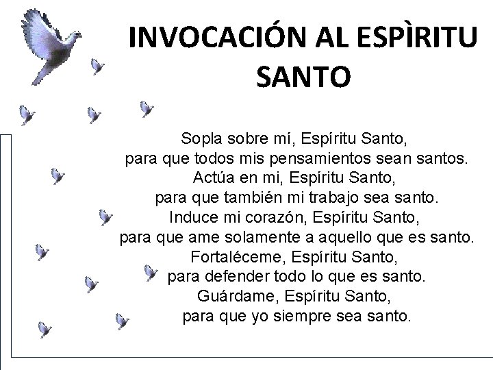 INVOCACIÓN AL ESPÌRITU SANTO Sopla sobre mí, Espíritu Santo, para que todos mis pensamientos