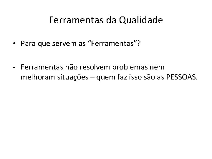 Ferramentas da Qualidade • Para que servem as “Ferramentas”? - Ferramentas não resolvem problemas