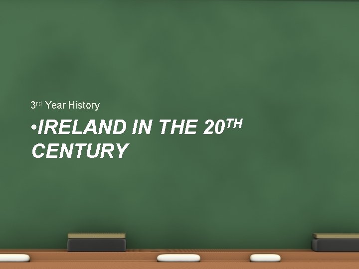 3 rd Year History • IRELAND IN THE 20 TH CENTURY 