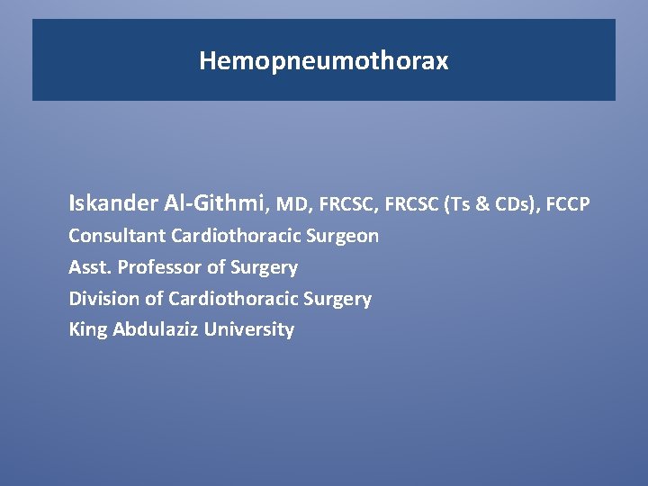 Hemopneumothorax Iskander Al-Githmi, MD, FRCSC (Ts & CDs), FCCP Consultant Cardiothoracic Surgeon Asst. Professor