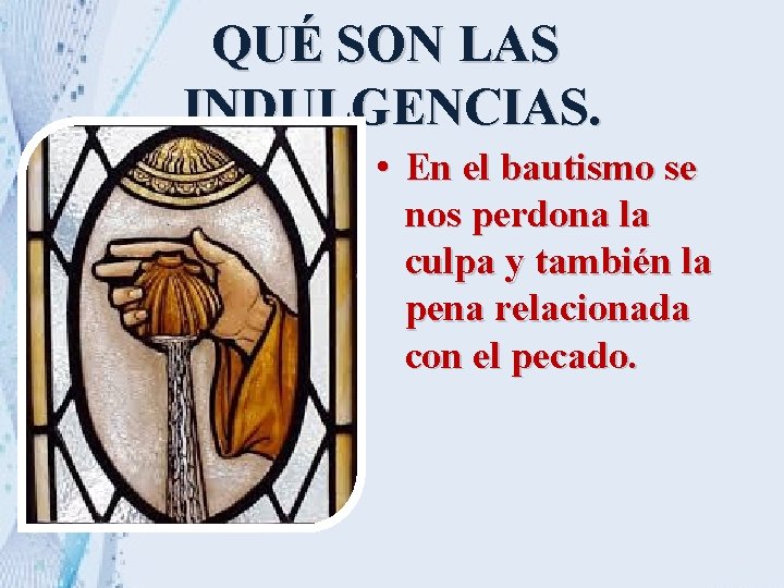 QUÉ SON LAS INDULGENCIAS. • En el bautismo se nos perdona la culpa y QUÉ SON LAS INDULGENCIAS. • En el bautismo se nos perdona la culpa y