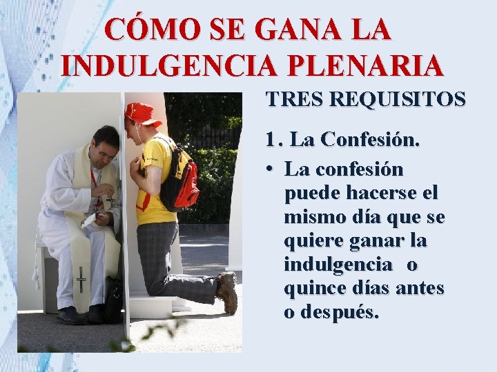 CÓMO SE GANA LA INDULGENCIA PLENARIA TRES REQUISITOS 1. La Confesión. • La confesión CÓMO SE GANA LA INDULGENCIA PLENARIA TRES REQUISITOS 1. La Confesión. • La confesión