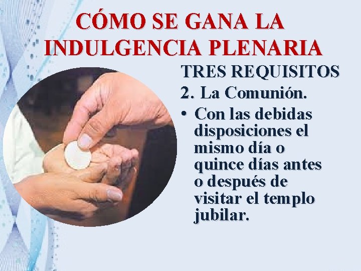 CÓMO SE GANA LA INDULGENCIA PLENARIA TRES REQUISITOS 2. La Comunión. • Con las CÓMO SE GANA LA INDULGENCIA PLENARIA TRES REQUISITOS 2. La Comunión. • Con las