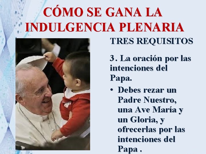 CÓMO SE GANA LA INDULGENCIA PLENARIA TRES REQUISITOS 3. La oración por las intenciones CÓMO SE GANA LA INDULGENCIA PLENARIA TRES REQUISITOS 3. La oración por las intenciones