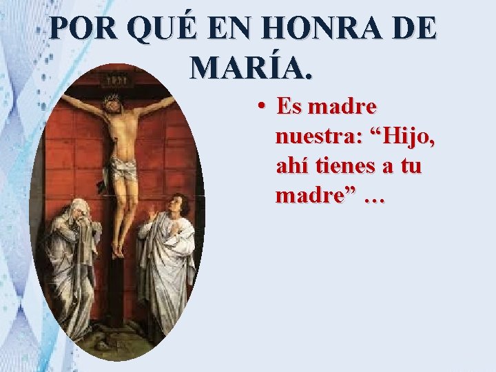 POR QUÉ EN HONRA DE MARÍA. • Es madre nuestra: “Hijo, ahí tienes a POR QUÉ EN HONRA DE MARÍA. • Es madre nuestra: “Hijo, ahí tienes a