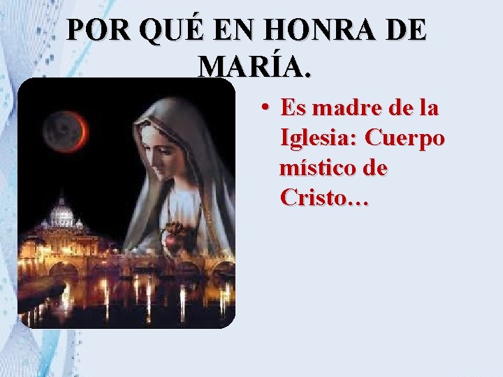 POR QUÉ EN HONRA DE MARÍA. • Es madre de la Iglesia: Cuerpo místico POR QUÉ EN HONRA DE MARÍA. • Es madre de la Iglesia: Cuerpo místico