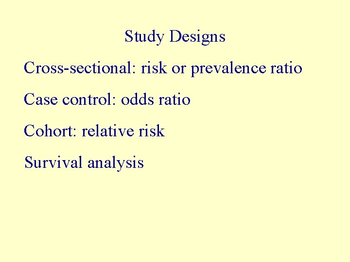 Study Designs Cross-sectional: risk or prevalence ratio Case control: odds ratio Cohort: relative risk
