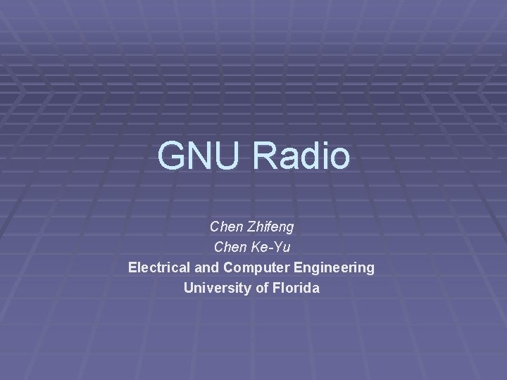 GNU Radio Chen Zhifeng Chen Ke-Yu Electrical and Computer Engineering University of Florida 