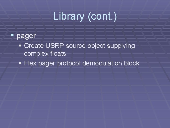 Library (cont. ) § pager § Create USRP source object supplying complex floats §