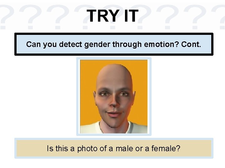 Can you detect gender through emotion? Cont. Is this a photo of a male Can you detect gender through emotion? Cont. Is this a photo of a male