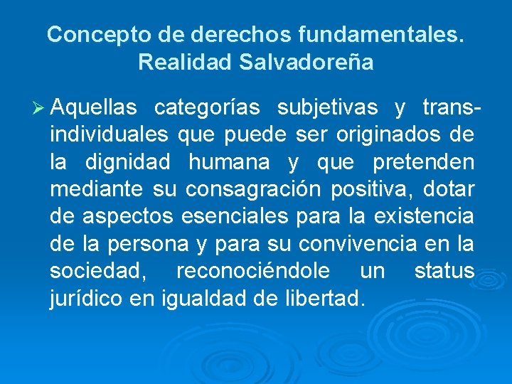 Concepto de derechos fundamentales. Realidad Salvadoreña Ø Aquellas categorías subjetivas y transindividuales que puede