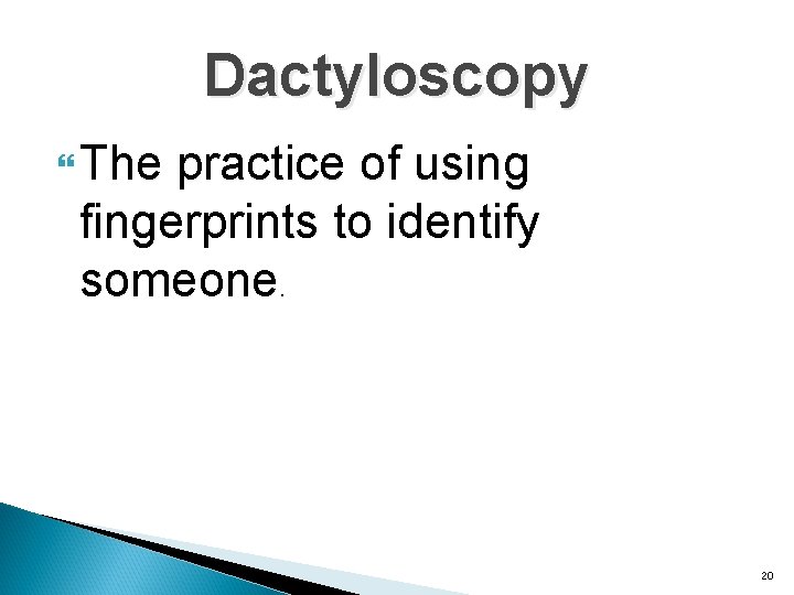 Dactyloscopy The practice of using fingerprints to identify someone. 20 