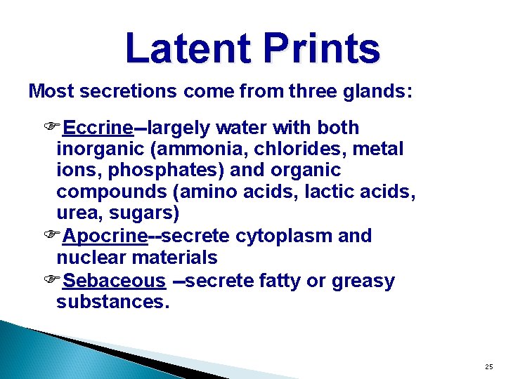 Latent Prints Most secretions come from three glands: FEccrine--largely water with both inorganic (ammonia,