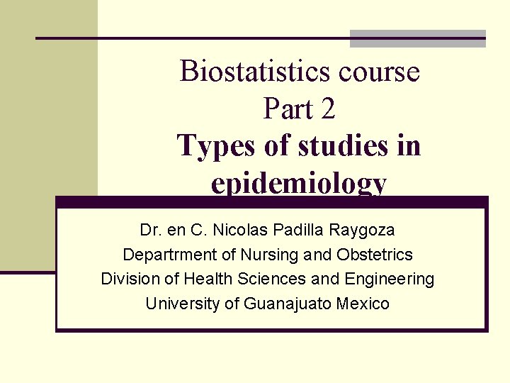 Biostatistics course Part 2 Types of studies in epidemiology Dr. en C. Nicolas Padilla